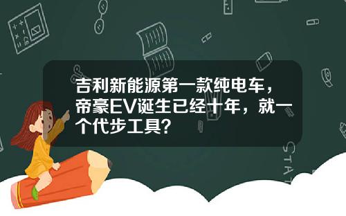 吉利新能源第一款纯电车，帝豪EV诞生已经十年，就一个代步工具？