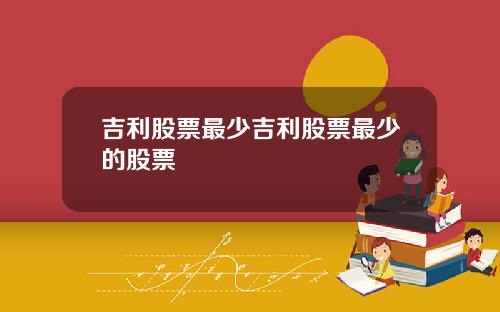 吉利股票最少吉利股票最少的股票