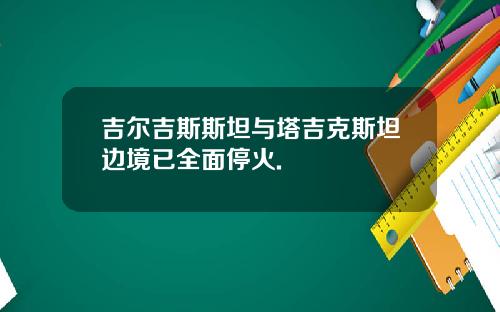 吉尔吉斯斯坦与塔吉克斯坦边境已全面停火.