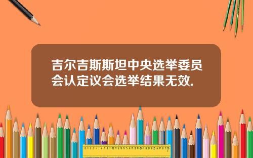 吉尔吉斯斯坦中央选举委员会认定议会选举结果无效.