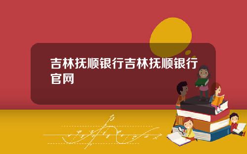 吉林抚顺银行吉林抚顺银行官网
