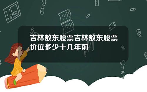 吉林敖东股票吉林敖东股票价位多少十几年前