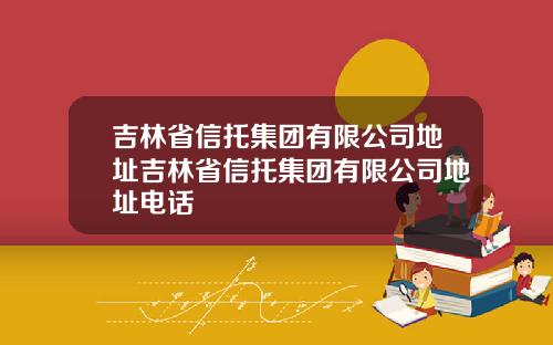 吉林省信托集团有限公司地址吉林省信托集团有限公司地址电话