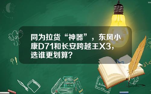 同为拉货“神器”，东风小康D71和长安跨越王X3，选谁更划算？