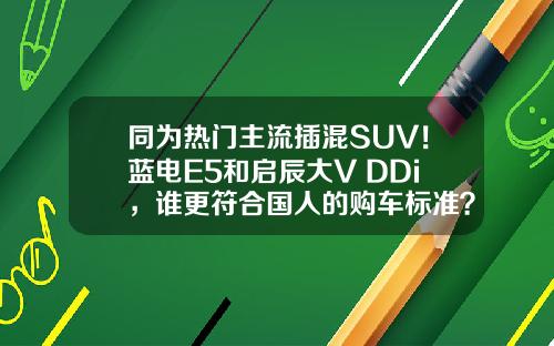 同为热门主流插混SUV！蓝电E5和启辰大V DDi，谁更符合国人的购车标准？