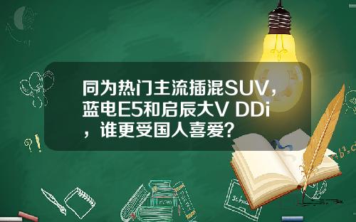 同为热门主流插混SUV，蓝电E5和启辰大V DDi，谁更受国人喜爱？