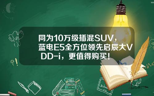同为10万级插混SUV，蓝电E5全方位领先启辰大V DD-i，更值得购买！