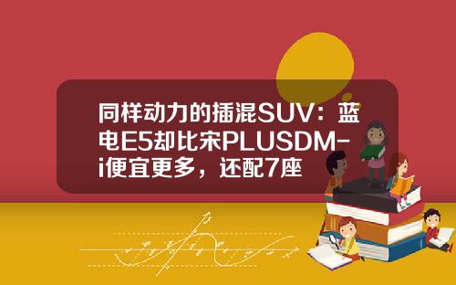 同样动力的插混SUV：蓝电E5却比宋PLUSDM-i便宜更多，还配7座
