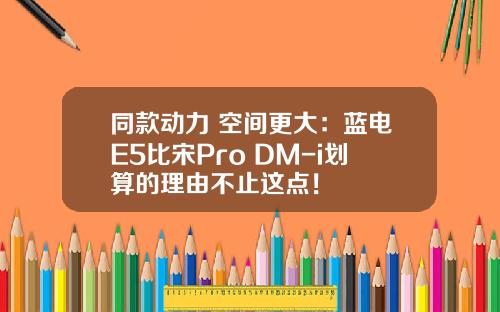 同款动力 空间更大：蓝电E5比宋Pro DM-i划算的理由不止这点！