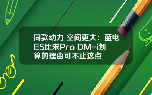同款动力 空间更大：蓝电E5比宋Pro DM-i划算的理由可不止这点