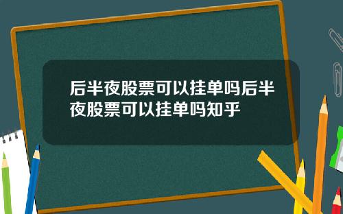 后半夜股票可以挂单吗后半夜股票可以挂单吗知乎