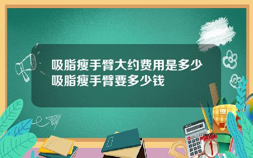 吸脂瘦手臂大约费用是多少吸脂瘦手臂要多少钱