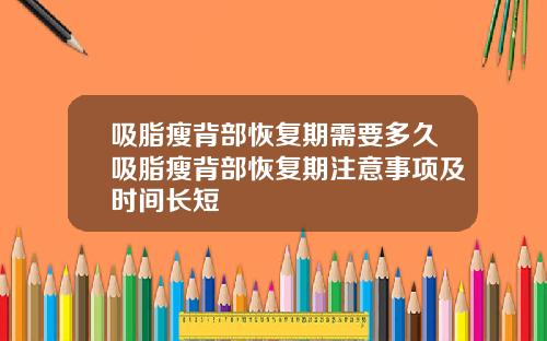 吸脂瘦背部恢复期需要多久吸脂瘦背部恢复期注意事项及时间长短