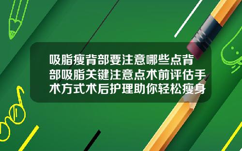 吸脂瘦背部要注意哪些点背部吸脂关键注意点术前评估手术方式术后护理助你轻松瘦身