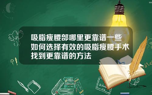 吸脂瘦腰部哪里更靠谱一些如何选择有效的吸脂瘦腰手术找到更靠谱的方法