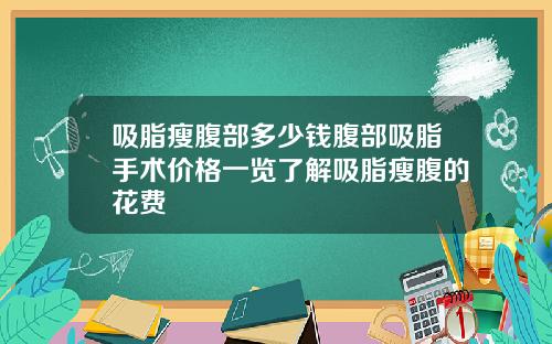 吸脂瘦腹部多少钱腹部吸脂手术价格一览了解吸脂瘦腹的花费
