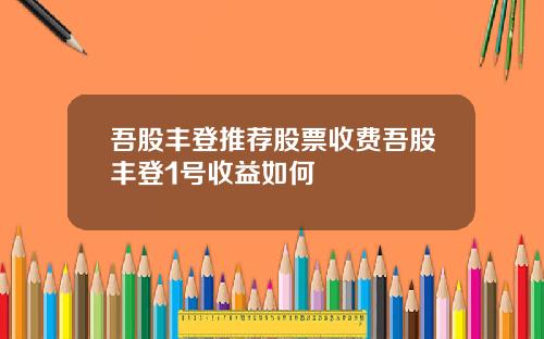 吾股丰登推荐股票收费吾股丰登1号收益如何