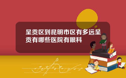 呈贡区到昆明市区有多远呈贡有哪些医院有眼科