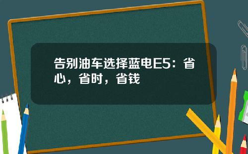 告别油车选择蓝电E5：省心，省时，省钱