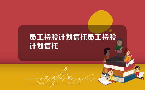 员工持股计划信托员工持股计划信托