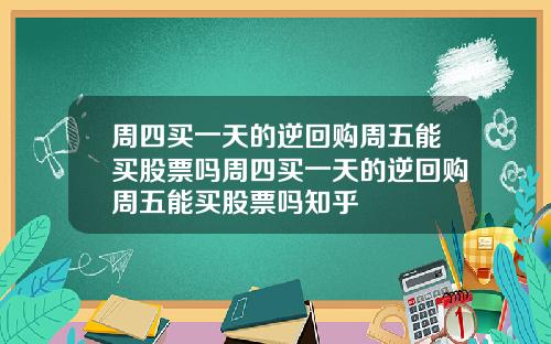 周四买一天的逆回购周五能买股票吗周四买一天的逆回购周五能买股票吗知乎