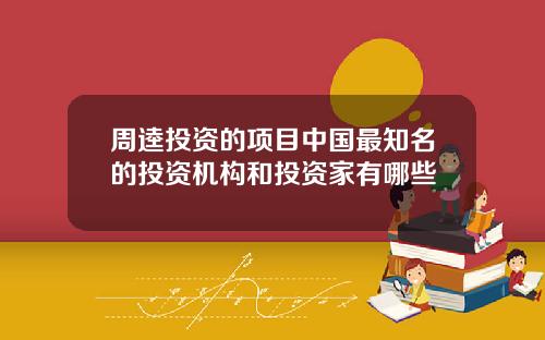 周逵投资的项目中国最知名的投资机构和投资家有哪些
