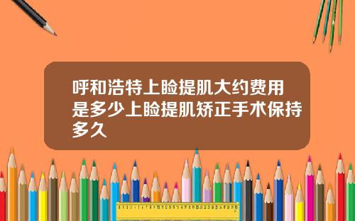 呼和浩特上睑提肌大约费用是多少上睑提肌矫正手术保持多久