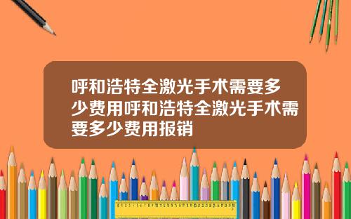呼和浩特全激光手术需要多少费用呼和浩特全激光手术需要多少费用报销