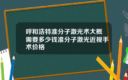 呼和浩特准分子激光术大概需要多少钱准分子激光近视手术价格