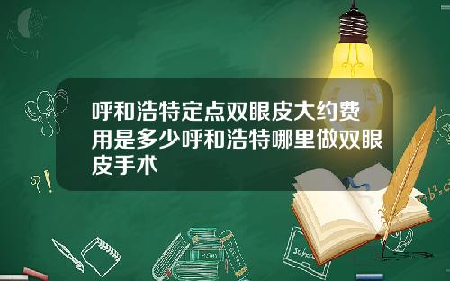 呼和浩特定点双眼皮大约费用是多少呼和浩特哪里做双眼皮手术