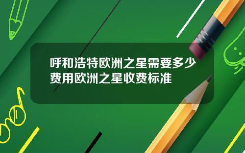 呼和浩特欧洲之星需要多少费用欧洲之星收费标准