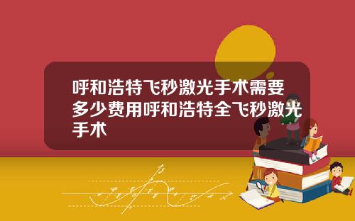 呼和浩特飞秒激光手术需要多少费用呼和浩特全飞秒激光手术