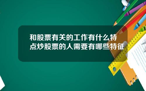 和股票有关的工作有什么特点炒股票的人需要有哪些特征