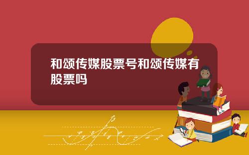 和颂传媒股票号和颂传媒有股票吗