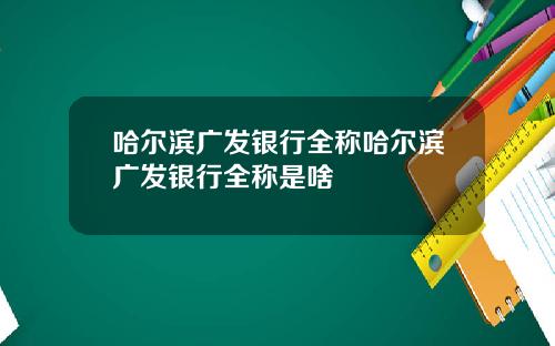 哈尔滨广发银行全称哈尔滨广发银行全称是啥
