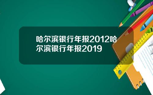 哈尔滨银行年报2012哈尔滨银行年报2019
