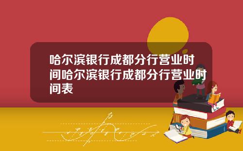 哈尔滨银行成都分行营业时间哈尔滨银行成都分行营业时间表