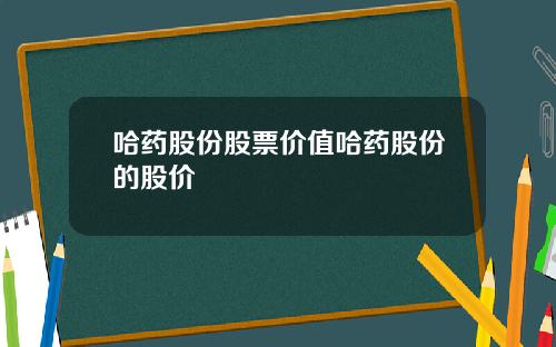 哈药股份股票价值哈药股份的股价