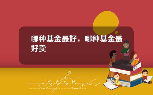 哪种基金最好，哪种基金最好卖