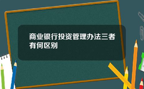 商业银行投资管理办法三者有何区别