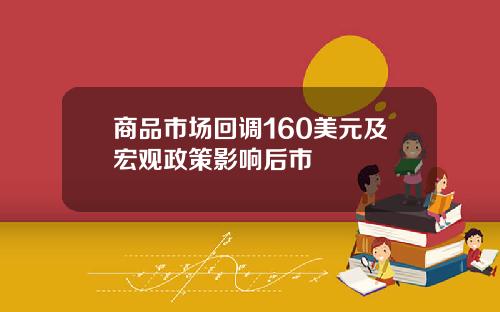 商品市场回调160美元及宏观政策影响后市