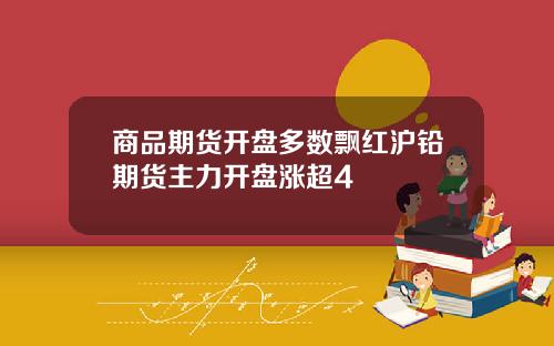 商品期货开盘多数飘红沪铅期货主力开盘涨超4