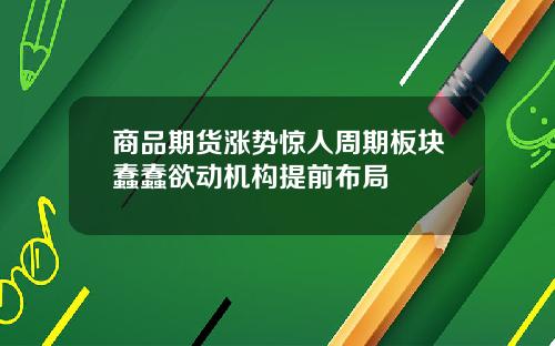 商品期货涨势惊人周期板块蠢蠢欲动机构提前布局