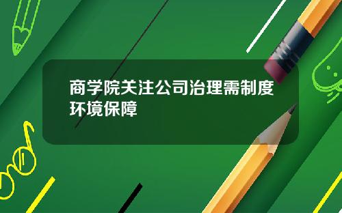 商学院关注公司治理需制度环境保障