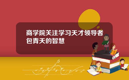 商学院关注学习天才领导者包青天的智慧