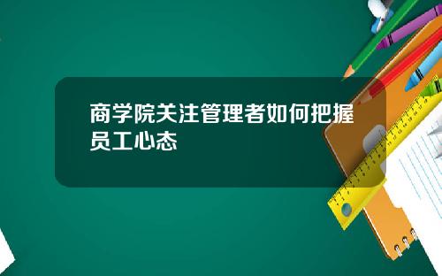 商学院关注管理者如何把握员工心态