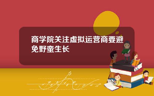 商学院关注虚拟运营商要避免野蛮生长