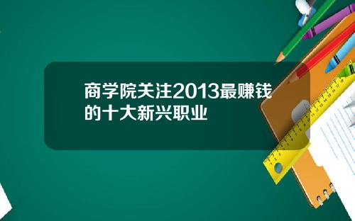 商学院关注2013最赚钱的十大新兴职业