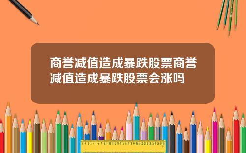 商誉减值造成暴跌股票商誉减值造成暴跌股票会涨吗