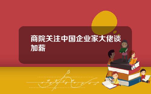商院关注中国企业家大佬谈加薪